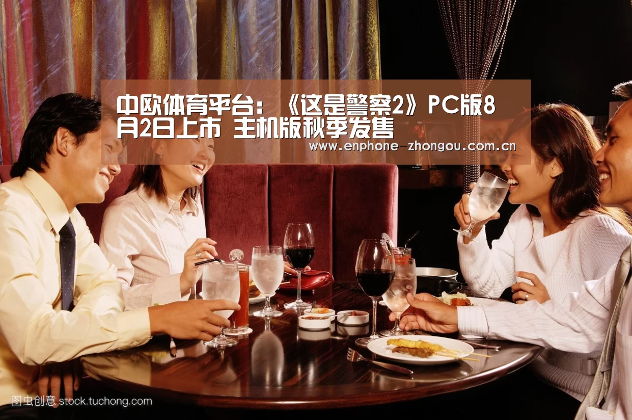 中欧体育平台:《这是警察2》PC版8月2日上市 主机版秋季发售(图2) 中欧体育