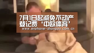 7月1日起减免不动产登记费‘中欧体育’(图3) zoty体育