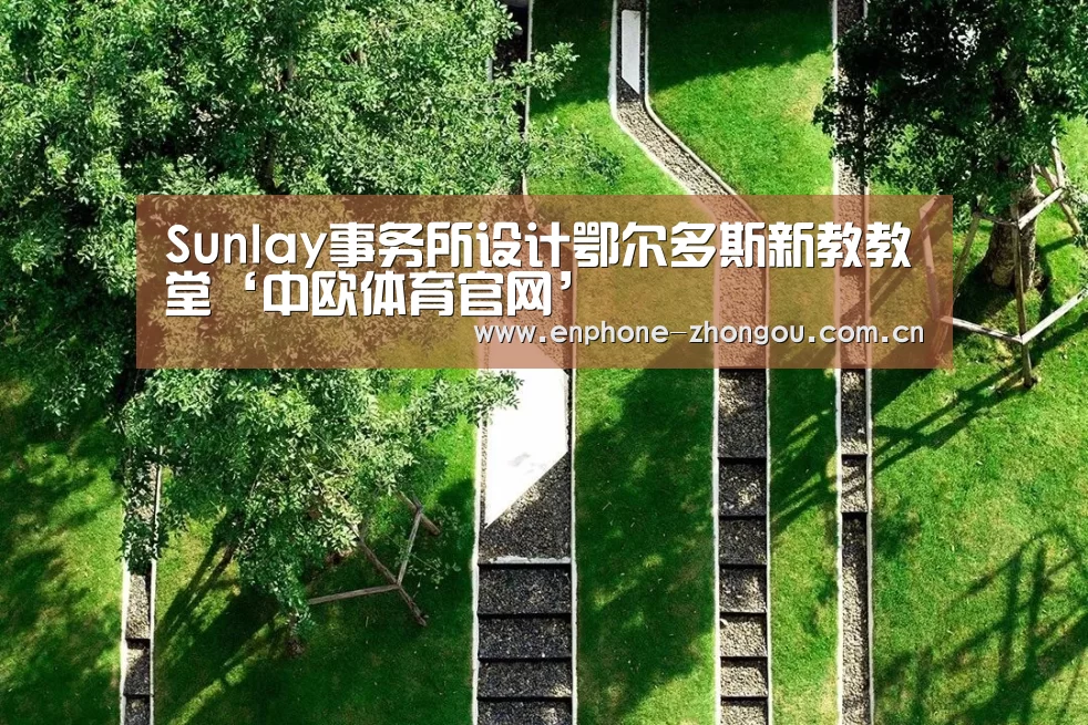 Sunlay事务所设计鄂尔多斯新教教堂‘中欧体育官网’(图1) 中欧体育官网