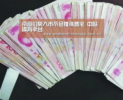 京高价房入市不会推涨普宅_中欧体育平台(图2) 中欧体育