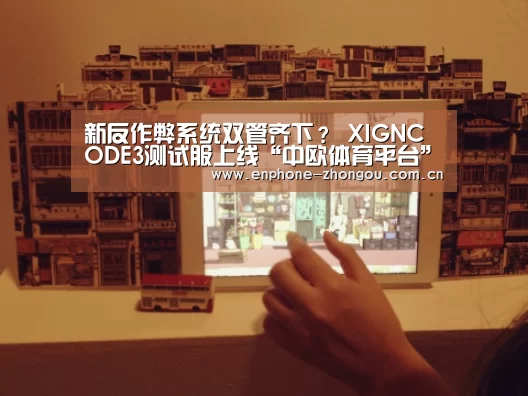 新反作弊系统双管齐下? XIGNCODE3测试服上线“中欧体育平台”(图1) 中欧体育平台